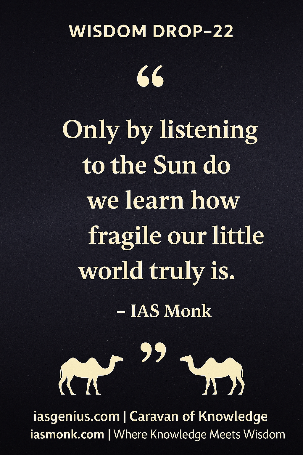 🌑Wisdom Drop-22 : Philosophical Reflections : ON Knowledge Drops :“Only by listening to the Sun do we learn how fragile our little world truly is.”— IAS Monk