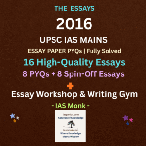 IAS Mains Essay Workshop – 2016 16 Solved UPSC Essays (PYQs + Spin-Offs) By IAS Monk