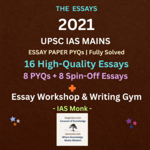 IAS Mains Essay Workshop –2021 16 Solved UPSC Essays (PYQs + Spin-Offs) By IAS Monk